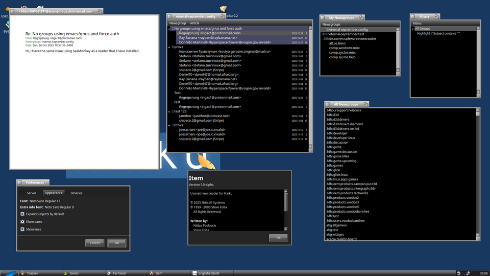 I'm making good progress with Item,my Usenet newsreader project,lately.It does now use the Layout Kit for everything,which fixes various UI glitches and adds support for HiDPI screens.Besides that,I removed support for custom colors and instead use system color constants or hardcoded colors that get mixed/tinted based on system colors,resulting in much improved dark mode support.There's still much to do,however.The next step I'm planning to do is integration with the Locale Kit,so that the UI can be translated to everyones native language.Then,we should probably also have an integrated viewer/editor before releasing the first version to the public.